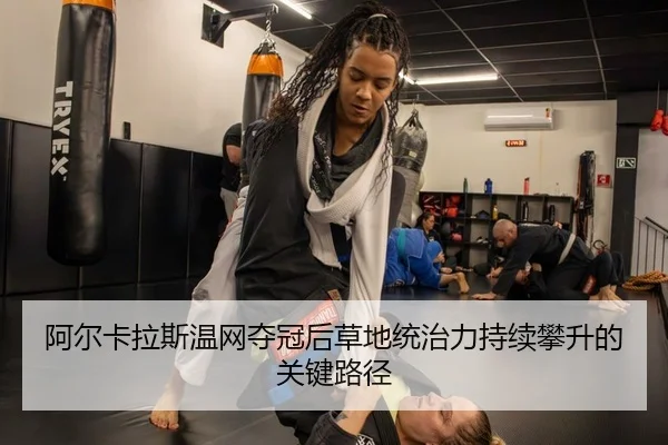 阿尔卡拉斯温网夺冠后草地统治力持续攀升的关键路径
